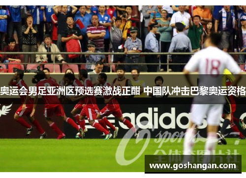 奥运会男足亚洲区预选赛激战正酣 中国队冲击巴黎奥运资格