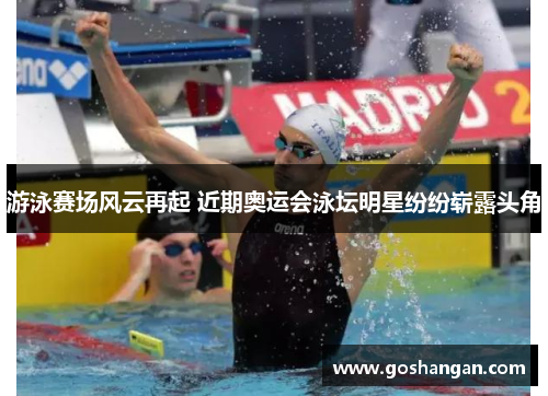 游泳赛场风云再起 近期奥运会泳坛明星纷纷崭露头角